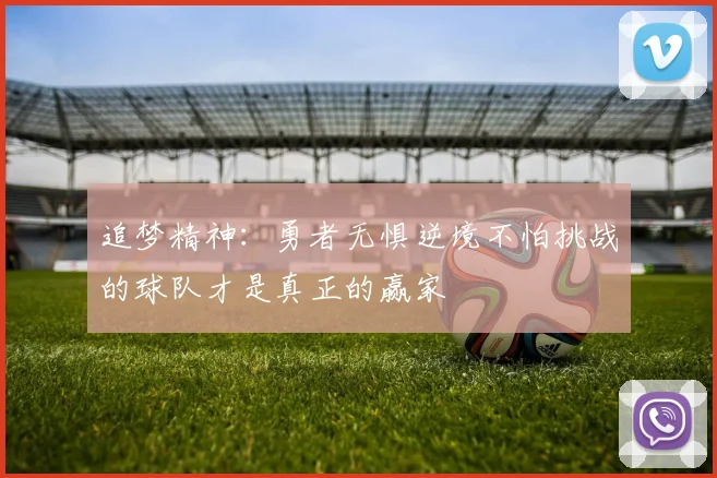 追梦精神：勇者无惧逆境不怕挑战的球队才是真正的赢家