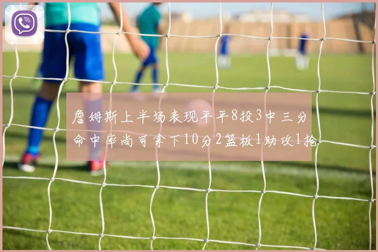 詹姆斯上半场表现平平8投3中三分命中率尚可拿下10分2篮板1助攻1抢断1盖帽