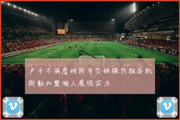卢卡不满詹姆斯与艾顿强烈推荐凯斯勒加盟湖人展现实力