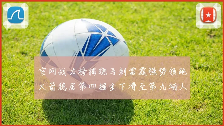 官网战力榜揭晓马刺雷霆强势领跑火箭稳居第四掘金下滑至第九湖人十名勇士十六快船十九