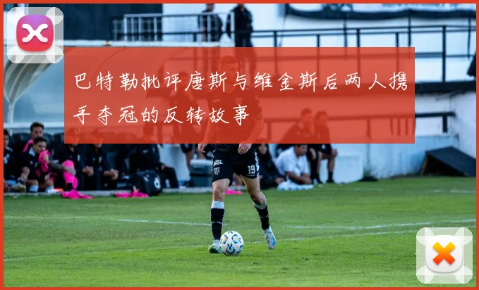 巴特勒批评唐斯与维金斯后两人携手夺冠的反转故事