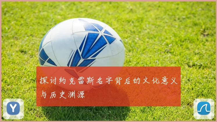 探讨约克雷斯名字背后的文化意义与历史渊源